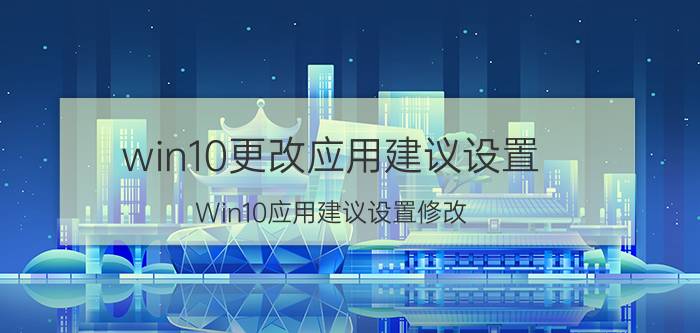 win10更改应用建议设置 Win10应用建议设置修改